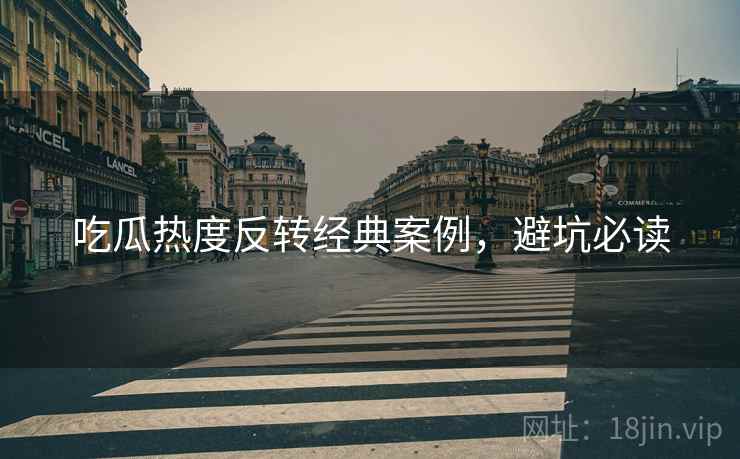 吃瓜热度反转经典案例，避坑必读