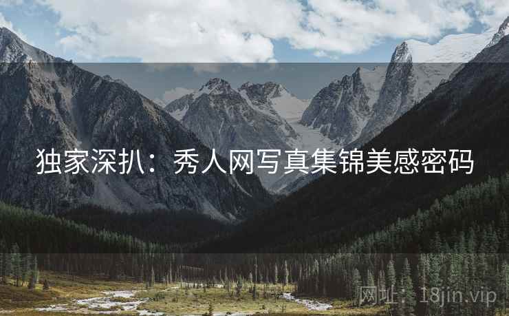 独家深扒：秀人网写真集锦美感密码