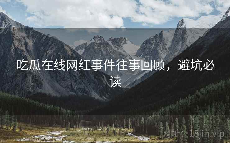 吃瓜在线网红事件往事回顾，避坑必读