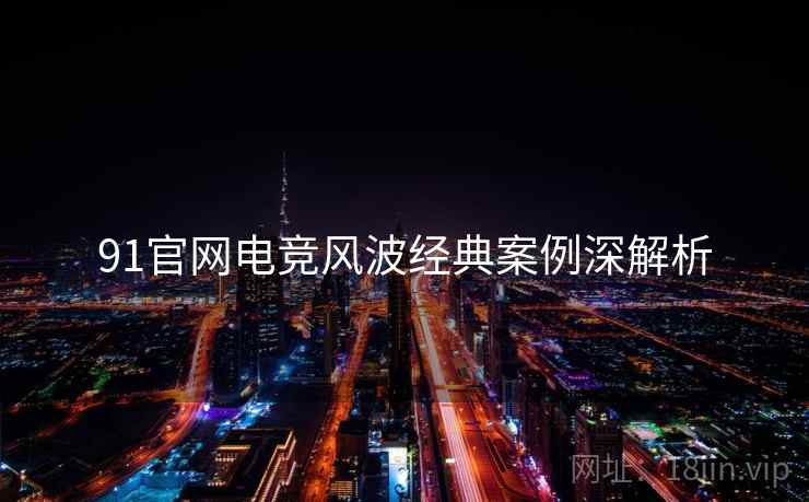 91官网电竞风波经典案例深解析