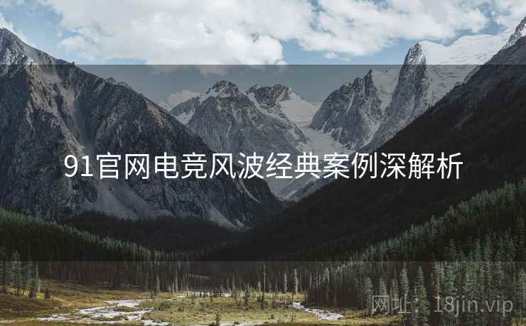 91官网电竞风波经典案例深解析