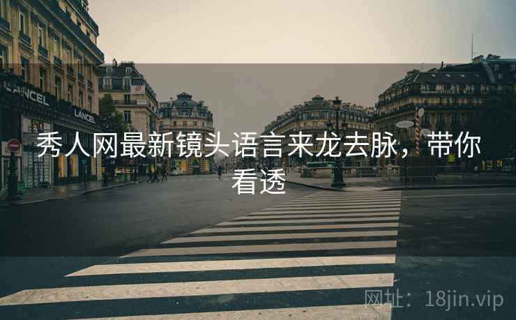 秀人网最新镜头语言来龙去脉，带你看透