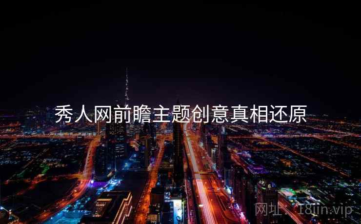 秀人网前瞻主题创意真相还原