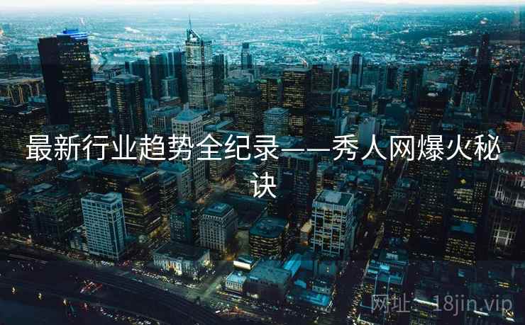 最新行业趋势全纪录——秀人网爆火秘诀