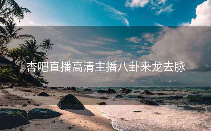杏吧直播高清主播八卦来龙去脉
