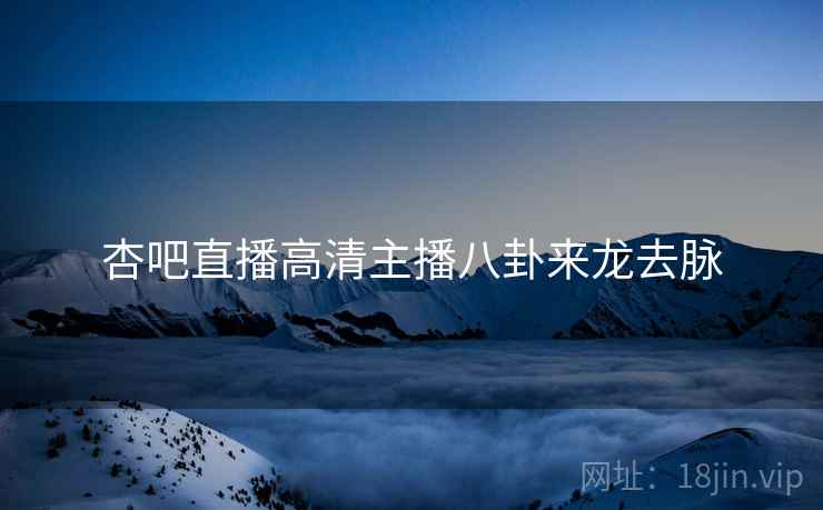 杏吧直播高清主播八卦来龙去脉