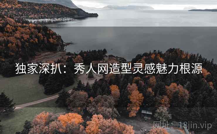 独家深扒：秀人网造型灵感魅力根源