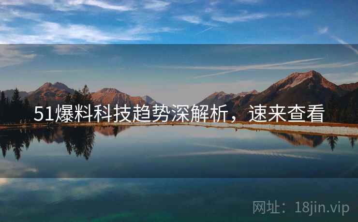 51爆料科技趋势深解析,速来查看