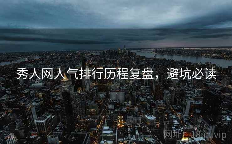 秀人网人气排行历程复盘，避坑必读
