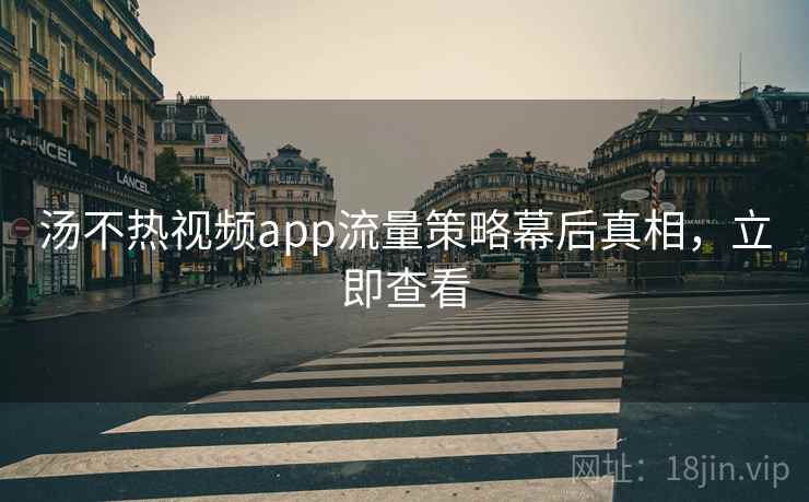 汤不热视频app流量策略幕后真相，立即查看