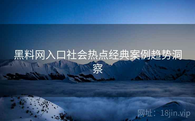 黑料网入口社会热点经典案例趋势洞察
