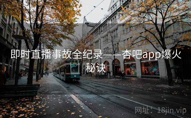 即时直播事故全纪录——杏吧app爆火秘诀