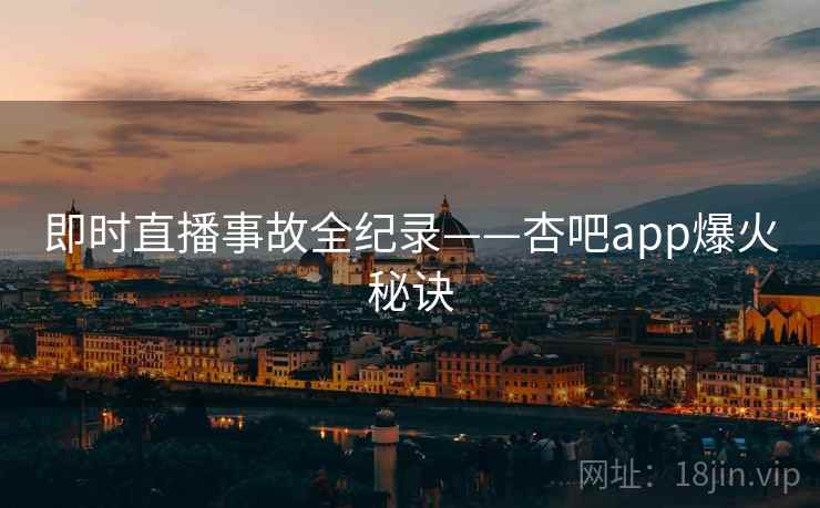 即时直播事故全纪录——杏吧app爆火秘诀