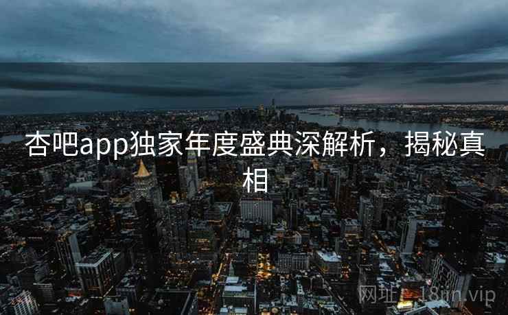 杏吧app独家年度盛典深解析，揭秘真相