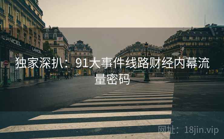 独家深扒：91大事件线路财经内幕流量密码