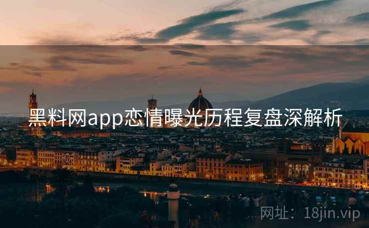 黑料网app恋情曝光历程复盘深解析