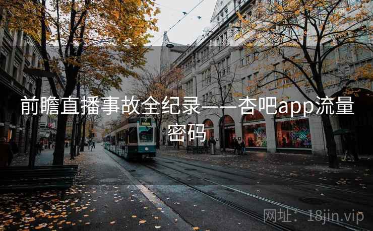 前瞻直播事故全纪录——杏吧app流量密码