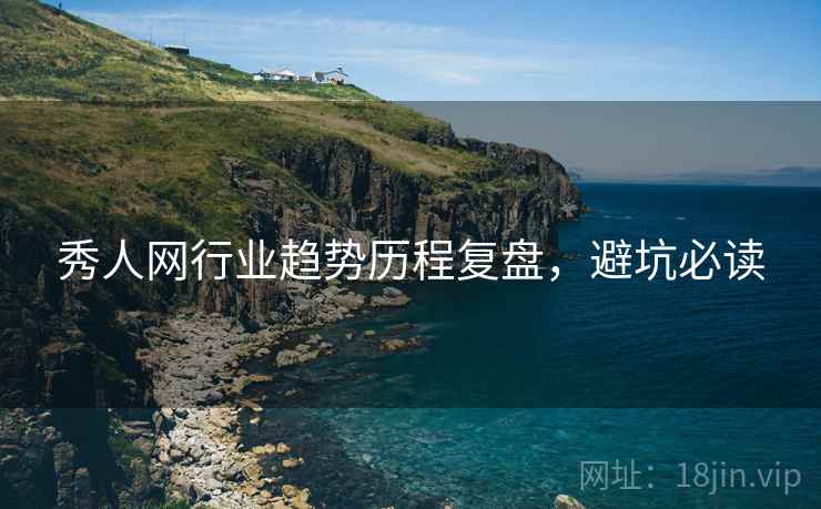 秀人网行业趋势历程复盘，避坑必读