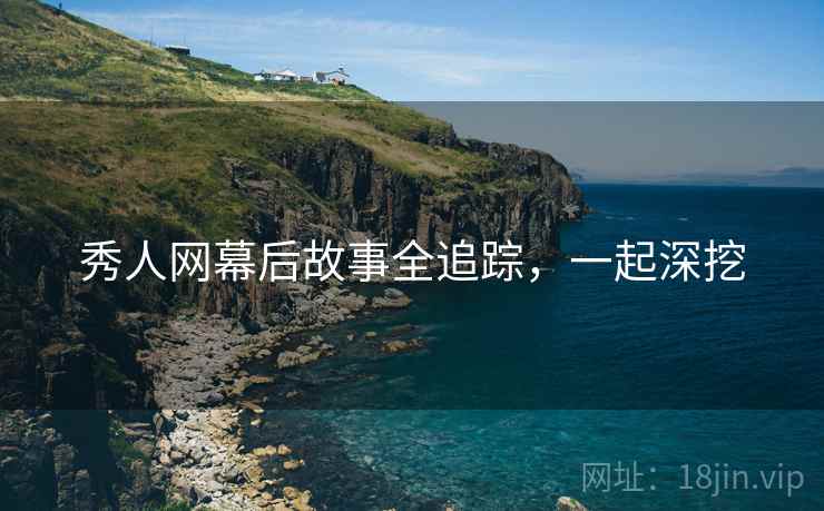 秀人网幕后故事全追踪，一起深挖