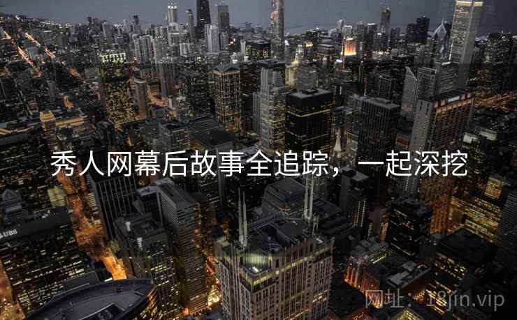 秀人网幕后故事全追踪，一起深挖