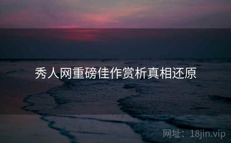 秀人网重磅佳作赏析真相还原