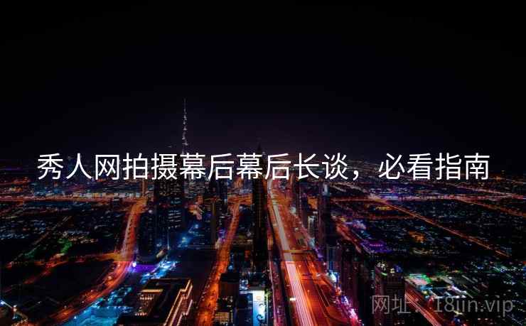 秀人网拍摄幕后幕后长谈，必看指南