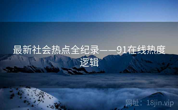 最新社会热点全纪录——91在线热度逻辑