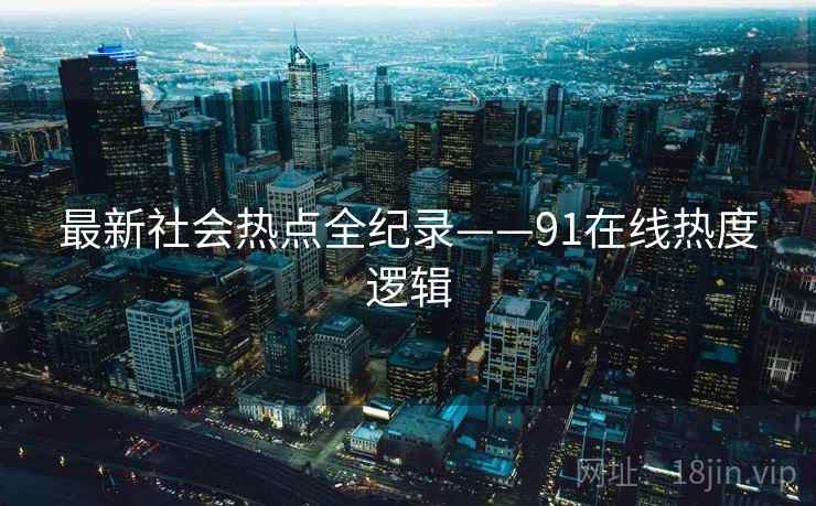 最新社会热点全纪录——91在线热度逻辑