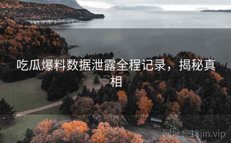吃瓜爆料数据泄露全程记录，揭秘真相