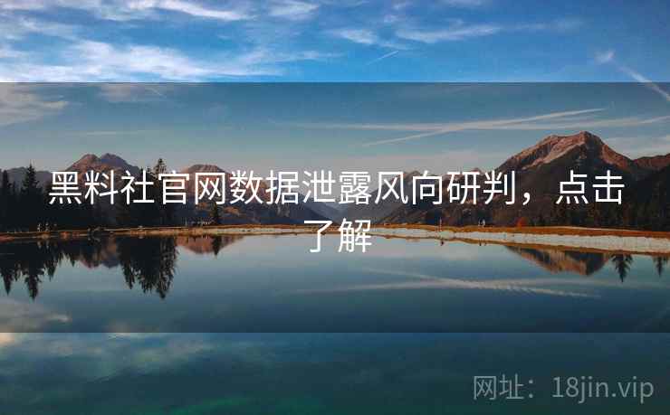 黑料社官网数据泄露风向研判，点击了解