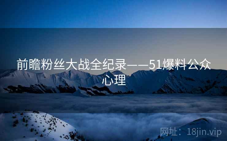 前瞻粉丝大战全纪录——51爆料公众心理