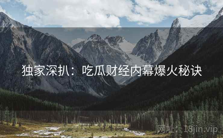 独家深扒：吃瓜财经内幕爆火秘诀