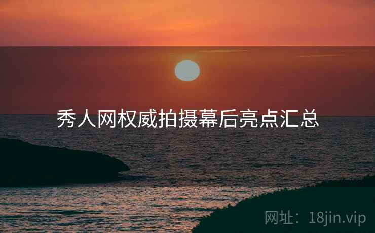秀人网权威拍摄幕后亮点汇总