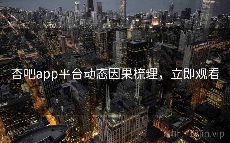 杏吧app平台动态因果梳理，立即观看