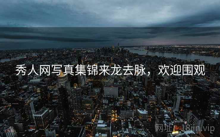 秀人网写真集锦来龙去脉，欢迎围观
