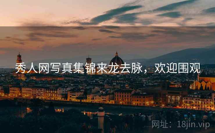秀人网写真集锦来龙去脉，欢迎围观