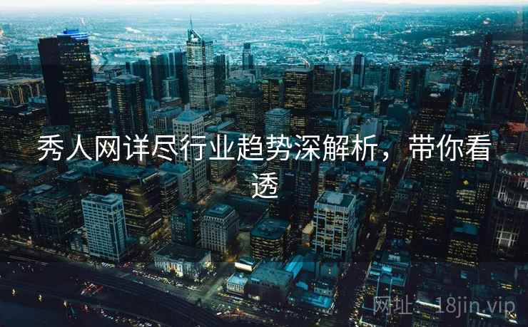 秀人网详尽行业趋势深解析，带你看透