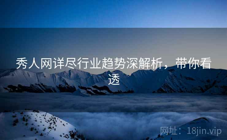 秀人网详尽行业趋势深解析，带你看透