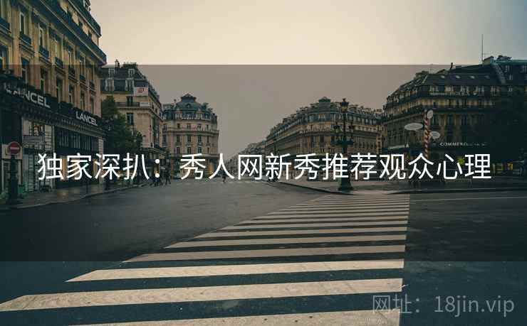 独家深扒：秀人网新秀推荐观众心理
