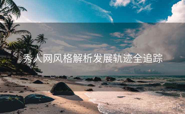 秀人网风格解析发展轨迹全追踪