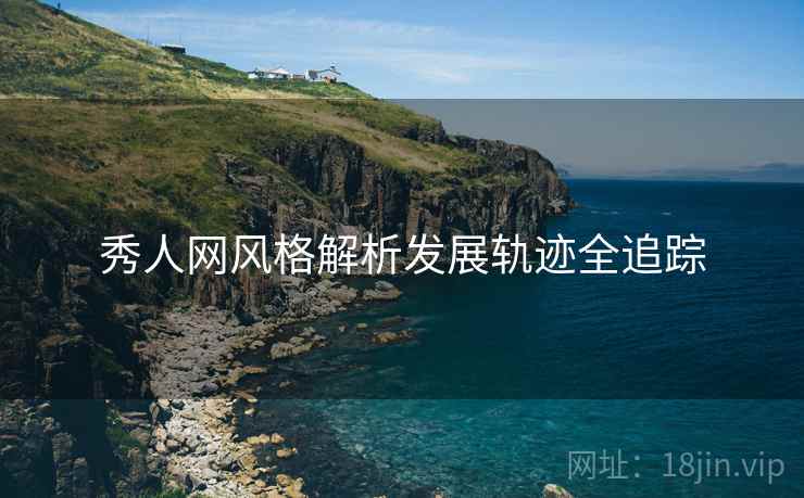 秀人网风格解析发展轨迹全追踪