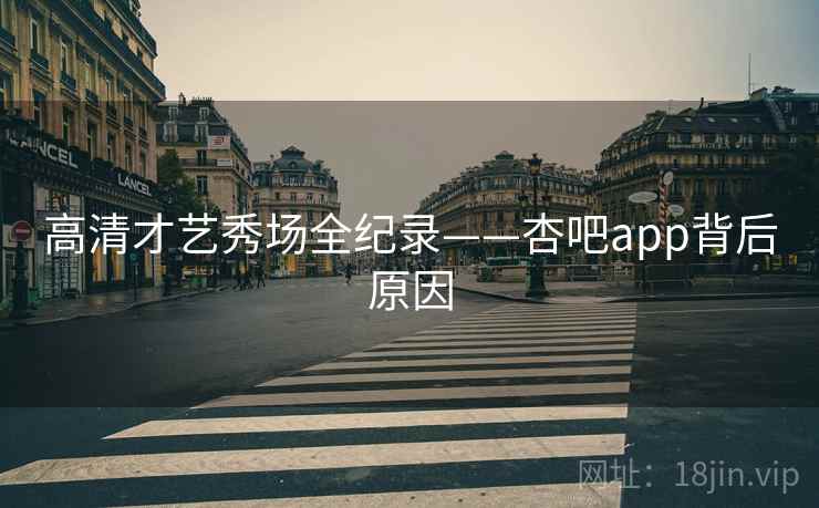 高清才艺秀场全纪录——杏吧app背后原因