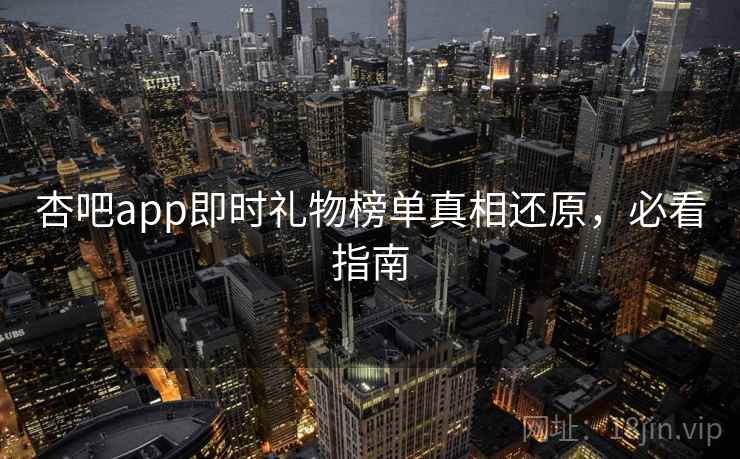 杏吧app即时礼物榜单真相还原，必看指南
