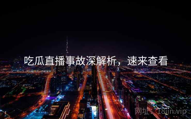 吃瓜直播事故深解析,速来查看