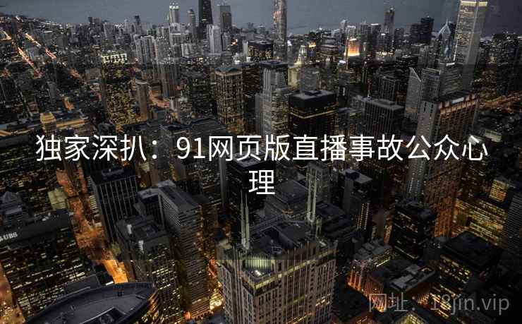 独家深扒：91网页版直播事故公众心理