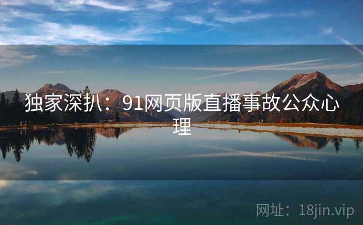 独家深扒：91网页版直播事故公众心理