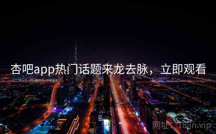杏吧app热门话题来龙去脉，立即观看