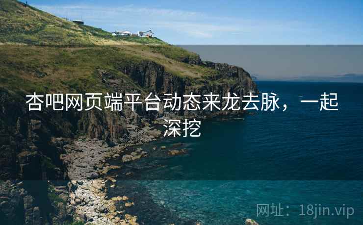 杏吧网页端平台动态来龙去脉，一起深挖