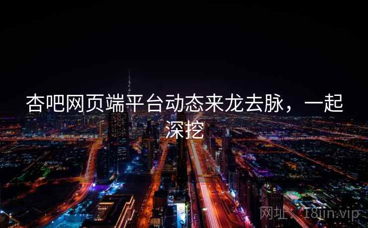 杏吧网页端平台动态来龙去脉，一起深挖