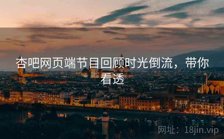 杏吧网页端节目回顾时光倒流，带你看透